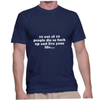 10 out of 10 people die so fuck up and live your life....