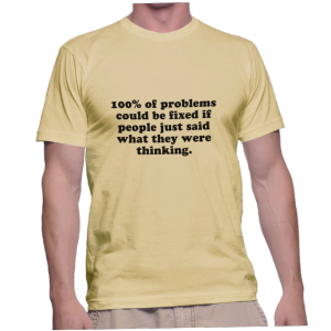 100% of problems could be fixed if people just said what they were thinking.