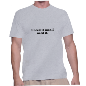 I need it man I need it.