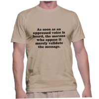 As soon as an oppressed voice is heard, the morons who oppose it merely validate the message.
