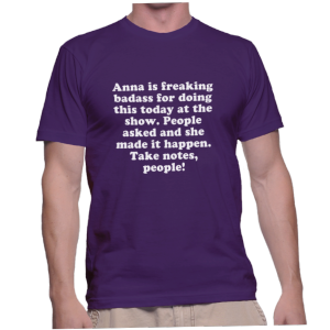 Anna is freaking badass for doing this today at the show. People asked and she made it happen. Take notes, people!