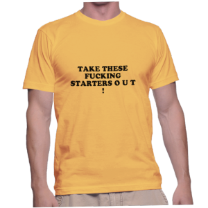 TAKE THESE FUCKING STARTERS O U T !