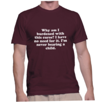 Why am I burdened with this curse? I have no need for it. I'm never bearing a child.