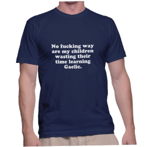 No fucking way are my children wasting their time learning Gaelic.