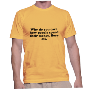 Why do you care how people spend their money. Bore off.