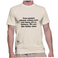 You cannot choose where you are born, it's a lottery. We are the lucky ones