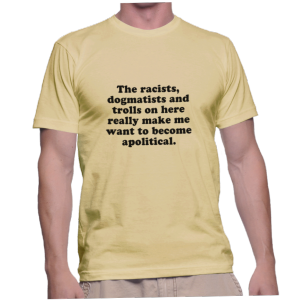 The racists, dogmatists and trolls on here really make me want to become apolitical.