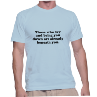 Those who try and bring you down are already beneath you.