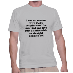I see no reason why LGBT couples can't be married and live just as miserable as straight couples do!