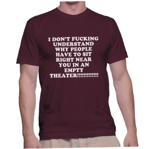 I DON'T FUCKING UNDERSTAND WHY PEOPLE HAVE TO SIT RIGHT NEAR YOU IN AN EMPTY THEATER!!!!!!!!!!!!!