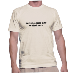 college girls are weird man