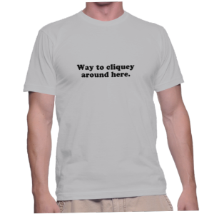 Way to cliquey around here.