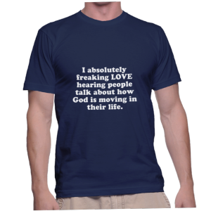 I absolutely freaking LOVE hearing people talk about how God is moving in their life.