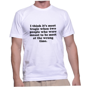 I think it's most tragic when two people who were meant to be meet at the wrong time.