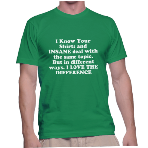 I Know Your Shirts and INSANE deal with the same topic. But in different ways. I LOVE THE DIFFERENCE